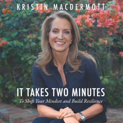 It Takes Two Minutes to Shift Your Mindset & Build Resilience by Kristin MacDermott