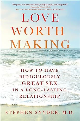 Love Worth Making: How to Have Ridiculously Great Sex in a Long-Lasting Relationship